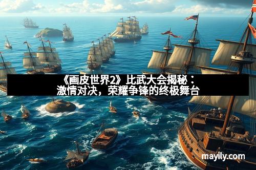 《画皮世界2》比武大会揭秘:激情对决,荣耀争锋的终极舞台